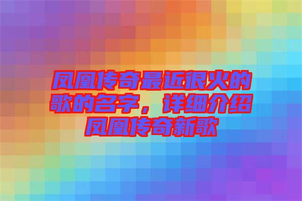 鳳凰傳奇最近很火的歌的名字，詳細(xì)介紹鳳凰傳奇新歌