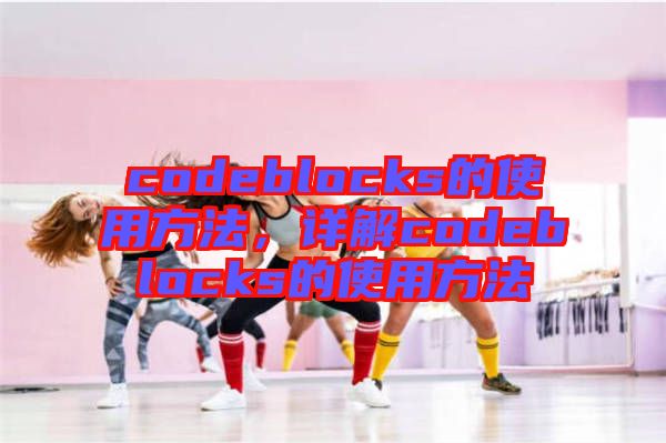 codeblocks的使用方法，詳解codeblocks的使用方法