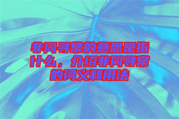 非同尋常的意思是指什么，介紹非同尋常的詞義和用法