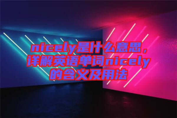 nicely是什么意思，詳解英語單詞nicely的含義及用法