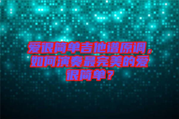 愛很簡單吉他譜原調(diào)，如何演奏最完美的愛很簡單？