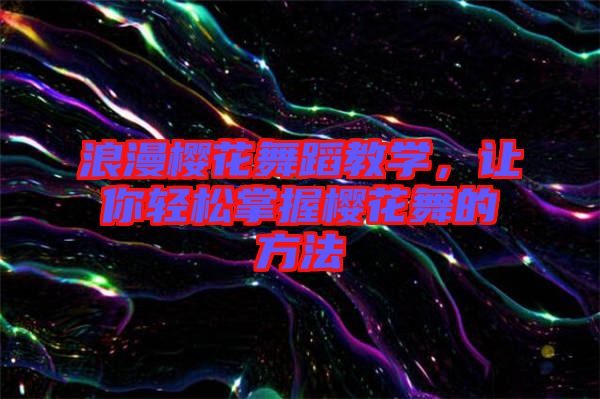 浪漫櫻花舞蹈教學(xué)，讓你輕松掌握櫻花舞的方法