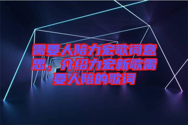 需要人陪力宏歌詞意思，介紹力宏新歌需要人陪的歌詞