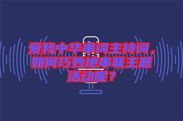 愛我中華串詞主持詞，如何巧妙地串聯(lián)主題活動(dòng)呢？