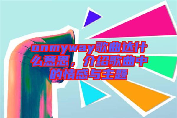 onmyway歌曲達什么意思，介紹歌曲中的情感與主題