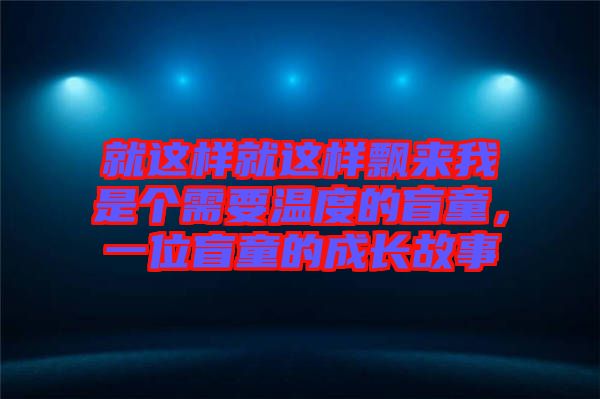 就這樣就這樣飄來我是個(gè)需要溫度的盲童，一位盲童的成長故事