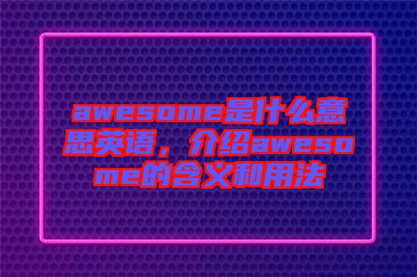 awesome是什么意思英語(yǔ)，介紹awesome的含義和用法