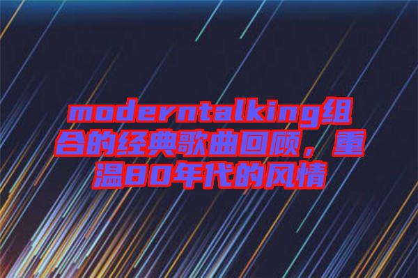 moderntalking組合的經(jīng)典歌曲回顧，重溫80年代的風(fēng)情