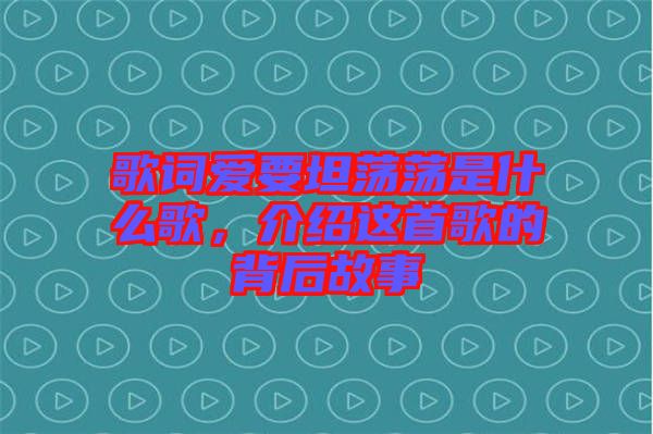 歌詞愛要坦蕩蕩是什么歌，介紹這首歌的背后故事