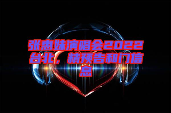 張惠妹演唱會(huì)2022臺(tái)北，精預(yù)告和門(mén)信息