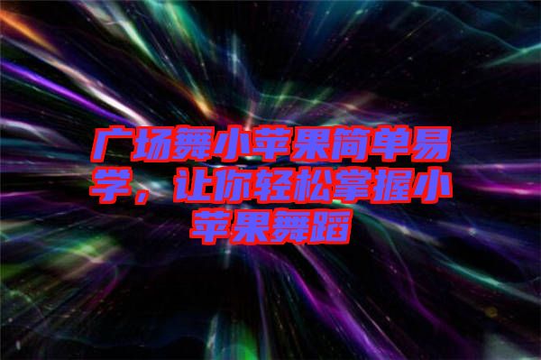 廣場舞小蘋果簡單易學(xué)，讓你輕松掌握小蘋果舞蹈