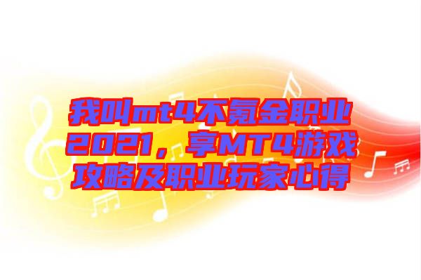 我叫mt4不氪金職業(yè)2021，享MT4游戲攻略及職業(yè)玩家心得