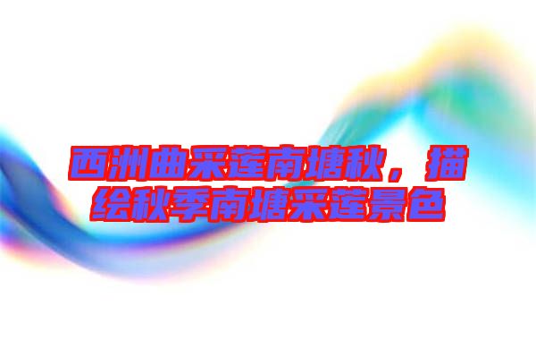 西洲曲采蓮南塘秋，描繪秋季南塘采蓮景色