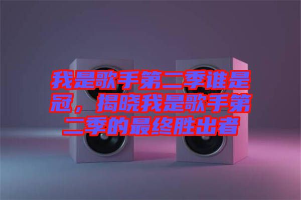 我是歌手第二季誰是冠，揭曉我是歌手第二季的最終勝出者