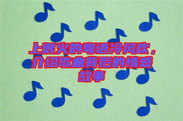 上很火的粵語(yǔ)冷風(fēng)吹，介紹歌曲背后的情感故事