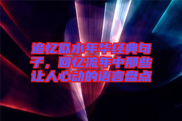 追憶似水年華經(jīng)典句子，回憶流年中那些讓人心動(dòng)的語言盤點(diǎn)