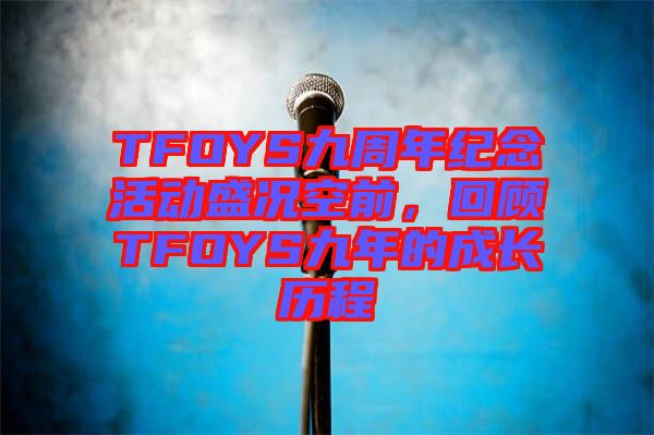 TFOYS九周年紀(jì)念活動盛況空前，回顧TFOYS九年的成長歷程