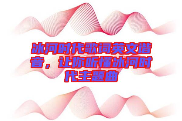 冰河時(shí)代歌詞英文諧音，讓你聽懂冰河時(shí)代主題曲