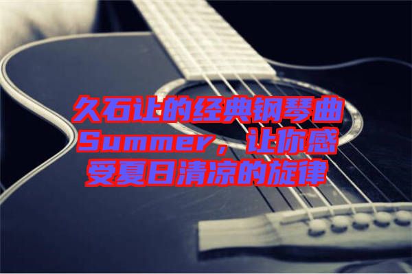 久石讓的經(jīng)典鋼琴曲Summer，讓你感受夏日清涼的旋律