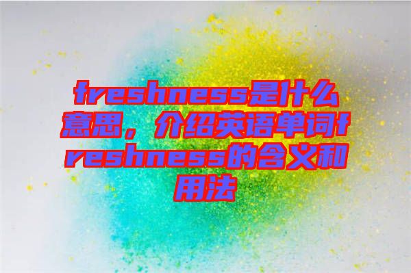 freshness是什么意思，介紹英語單詞freshness的含義和用法