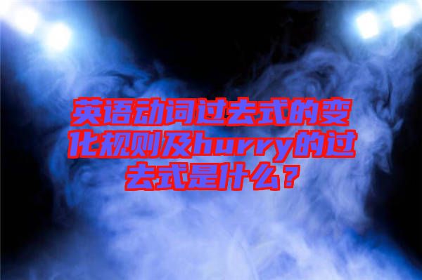 英語動詞過去式的變化規(guī)則及hurry的過去式是什么？