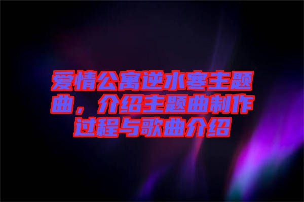 愛情公寓逆水寒主題曲，介紹主題曲制作過程與歌曲介紹