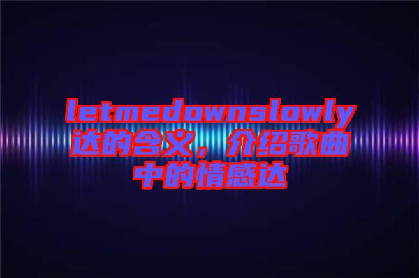 letmedownslowly達(dá)的含義，介紹歌曲中的情感達(dá)