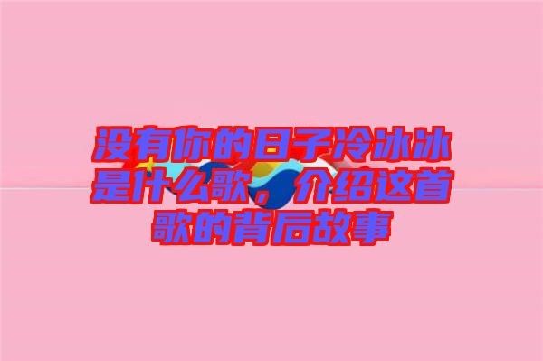 沒有你的日子冷冰冰是什么歌，介紹這首歌的背后故事