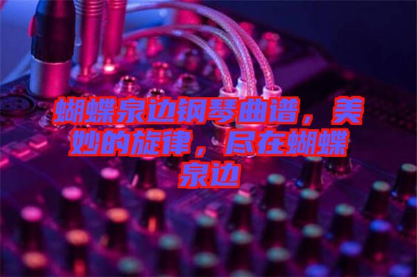 蝴蝶泉邊鋼琴曲譜，美妙的旋律，盡在蝴蝶泉邊