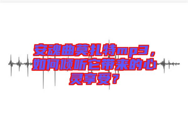 安魂曲莫扎特mp3，如何傾聽它帶來的心靈享受？