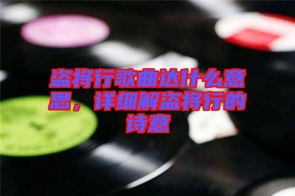 盜將行歌曲達什么意思，詳細解盜將行的詩意