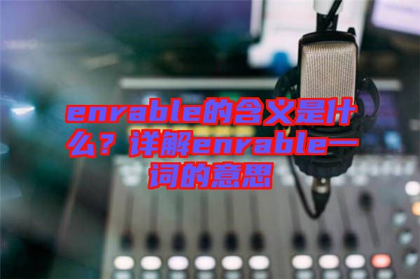 enrable的含義是什么？詳解enrable一詞的意思