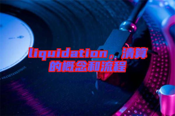 liquidation，清算的概念和流程