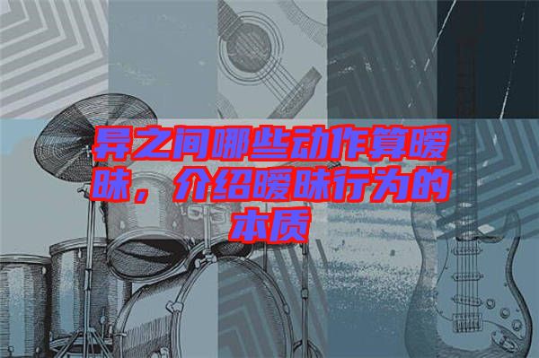 異之間哪些動作算曖昧，介紹曖昧行為的本質(zhì)