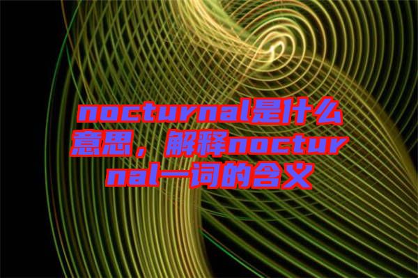 nocturnal是什么意思，解釋nocturnal一詞的含義