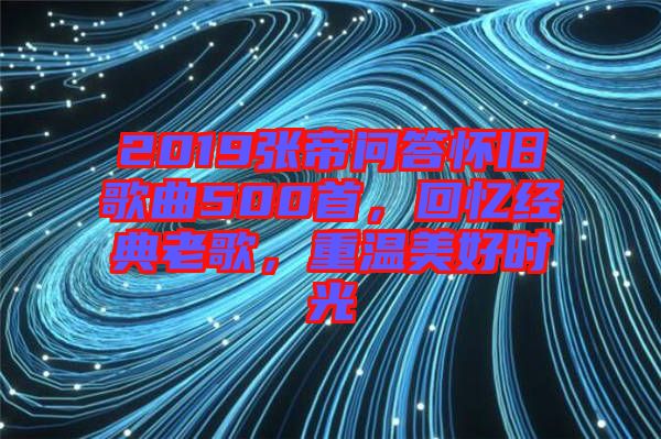 2019張帝問答懷舊歌曲500首，回憶經(jīng)典老歌，重溫美好時(shí)光