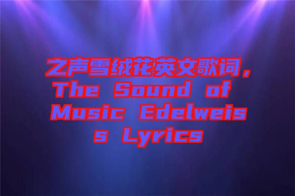 之聲雪絨花英文歌詞，The Sound of Music Edelweiss Lyrics