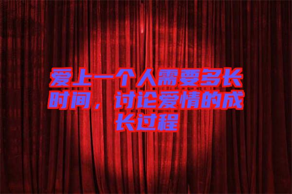 愛上一個人需要多長時間，討論愛情的成長過程