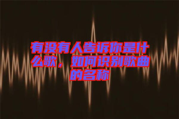 有沒有人告訴你是什么歌，如何識別歌曲的名稱