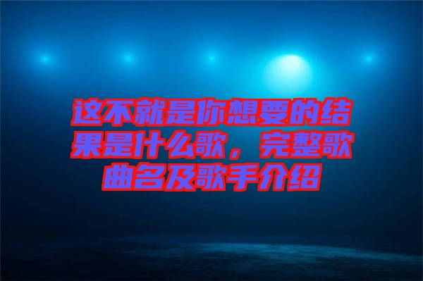 這不就是你想要的結(jié)果是什么歌，完整歌曲名及歌手介紹