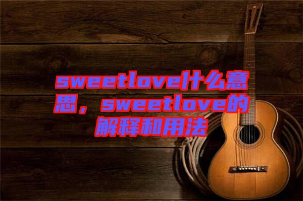 sweetlove什么意思，sweetlove的解釋和用法