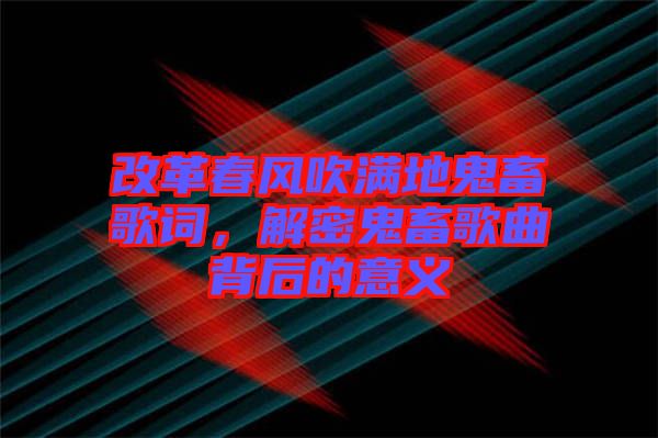 改革春風吹滿地鬼畜歌詞，解密鬼畜歌曲背后的意義