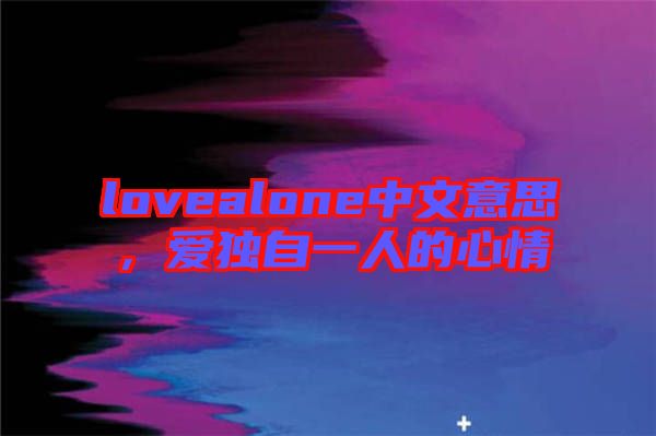 lovealone中文意思，愛(ài)獨(dú)自一人的心情