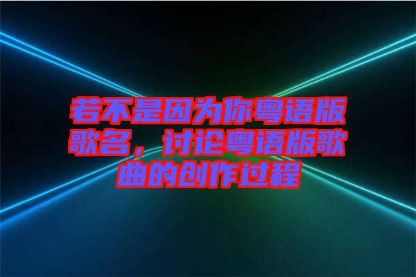 若不是因?yàn)槟慊浾Z版歌名，討論粵語版歌曲的創(chuàng)作過程