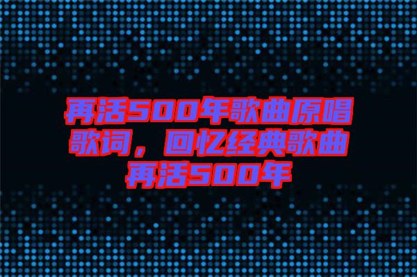 再活500年歌曲原唱歌詞，回憶經(jīng)典歌曲再活500年