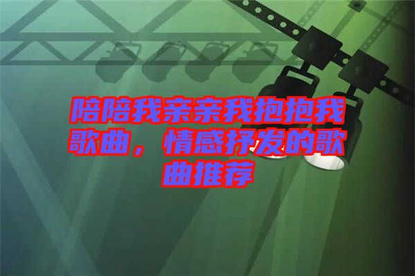 陪陪我親親我抱抱我歌曲，情感抒發(fā)的歌曲推薦