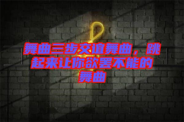 舞曲三步交誼舞曲，跳起來讓你欲罷不能的舞曲