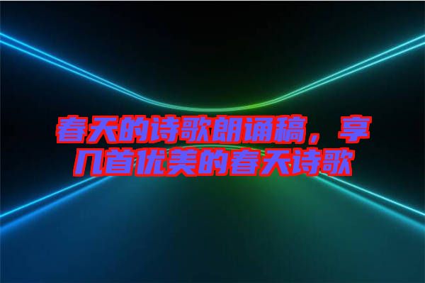 春天的詩歌朗誦稿，享幾首優(yōu)美的春天詩歌