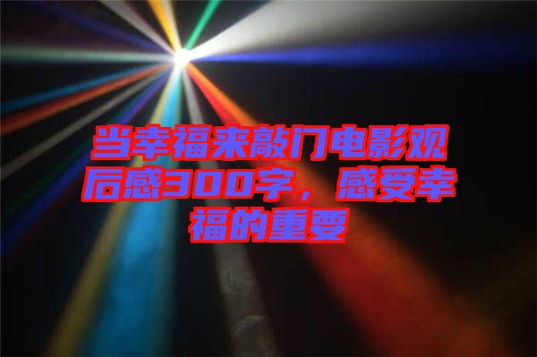 當(dāng)幸福來敲門電影觀后感300字，感受幸福的重要