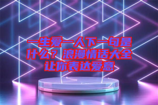 一生愛一人下一句是什么？浪漫情話大全讓你表達愛意